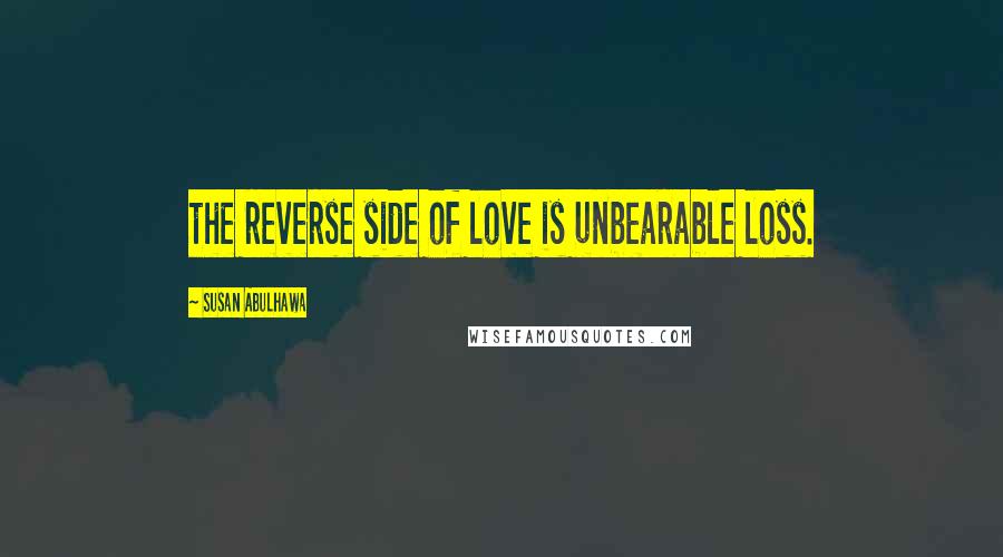 Susan Abulhawa Quotes: the reverse side of love is unbearable loss.