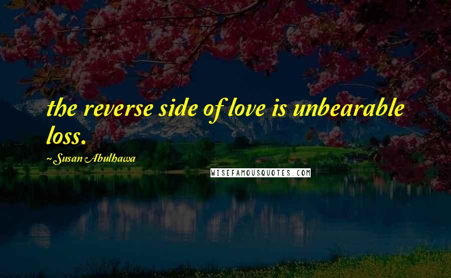 Susan Abulhawa Quotes: the reverse side of love is unbearable loss.