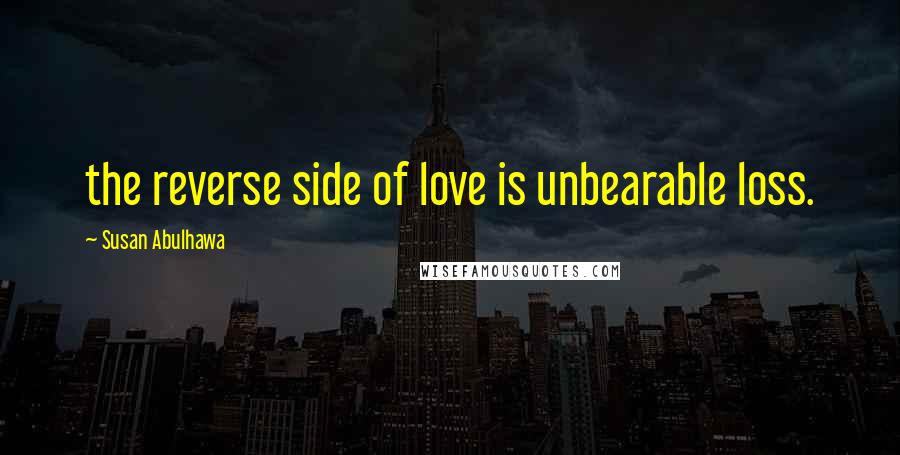 Susan Abulhawa Quotes: the reverse side of love is unbearable loss.