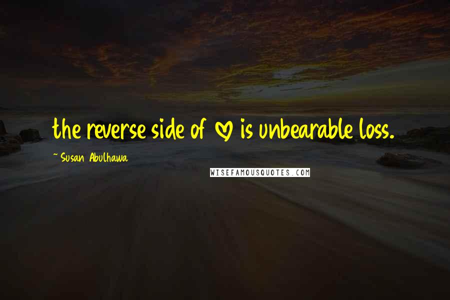 Susan Abulhawa Quotes: the reverse side of love is unbearable loss.