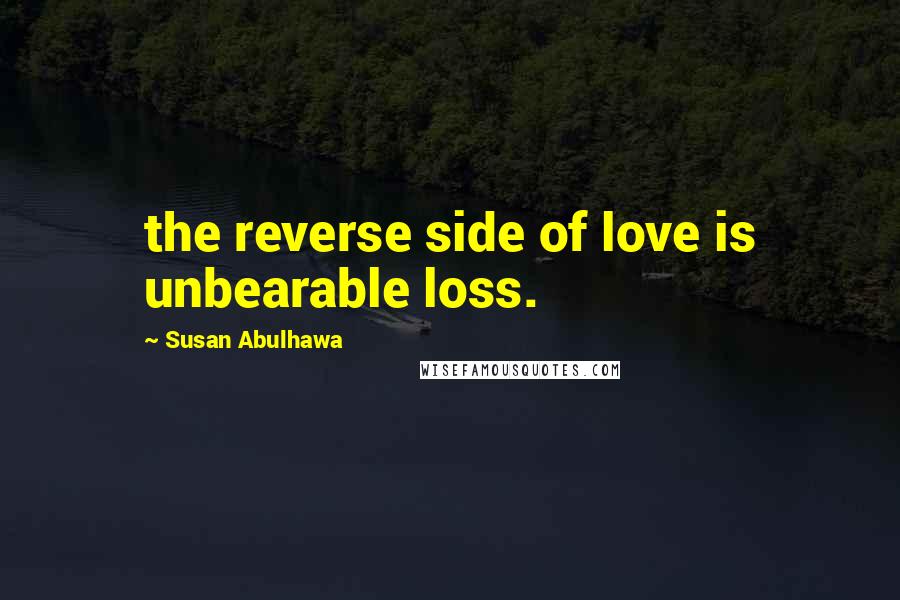 Susan Abulhawa Quotes: the reverse side of love is unbearable loss.