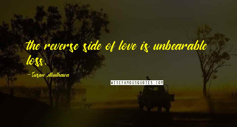 Susan Abulhawa Quotes: the reverse side of love is unbearable loss.