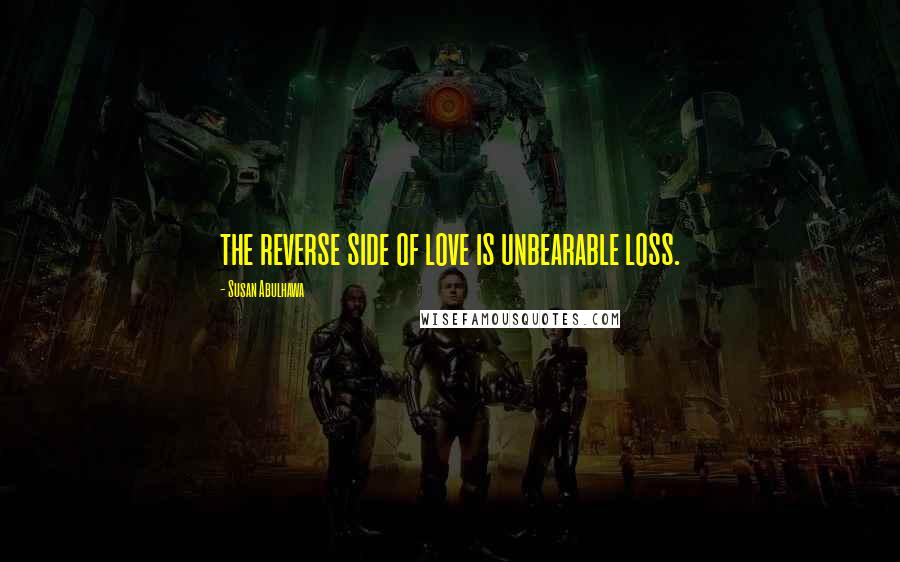 Susan Abulhawa Quotes: the reverse side of love is unbearable loss.