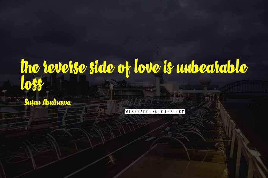 Susan Abulhawa Quotes: the reverse side of love is unbearable loss.