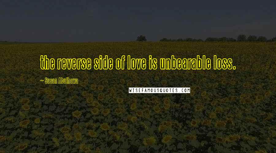 Susan Abulhawa Quotes: the reverse side of love is unbearable loss.