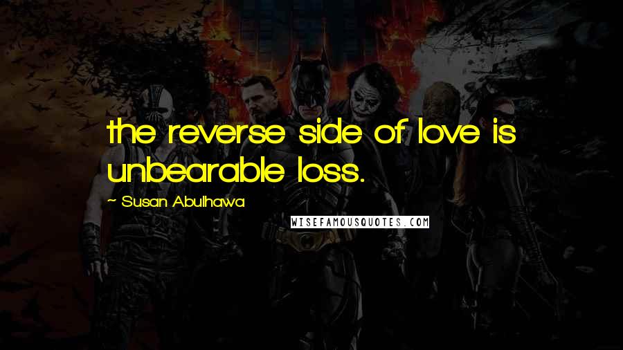 Susan Abulhawa Quotes: the reverse side of love is unbearable loss.