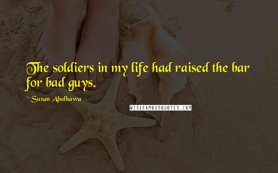 Susan Abulhawa Quotes: The soldiers in my life had raised the bar for bad guys.