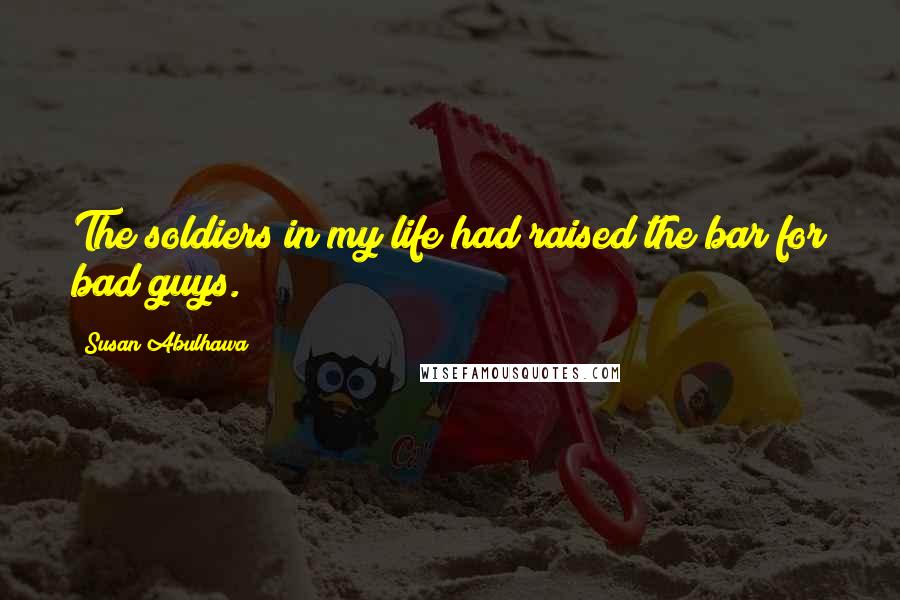 Susan Abulhawa Quotes: The soldiers in my life had raised the bar for bad guys.