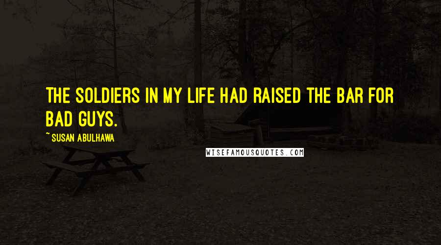 Susan Abulhawa Quotes: The soldiers in my life had raised the bar for bad guys.