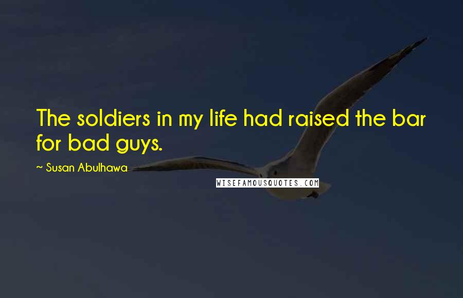 Susan Abulhawa Quotes: The soldiers in my life had raised the bar for bad guys.