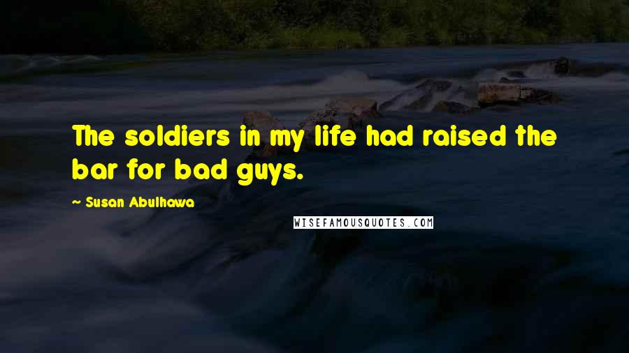 Susan Abulhawa Quotes: The soldiers in my life had raised the bar for bad guys.