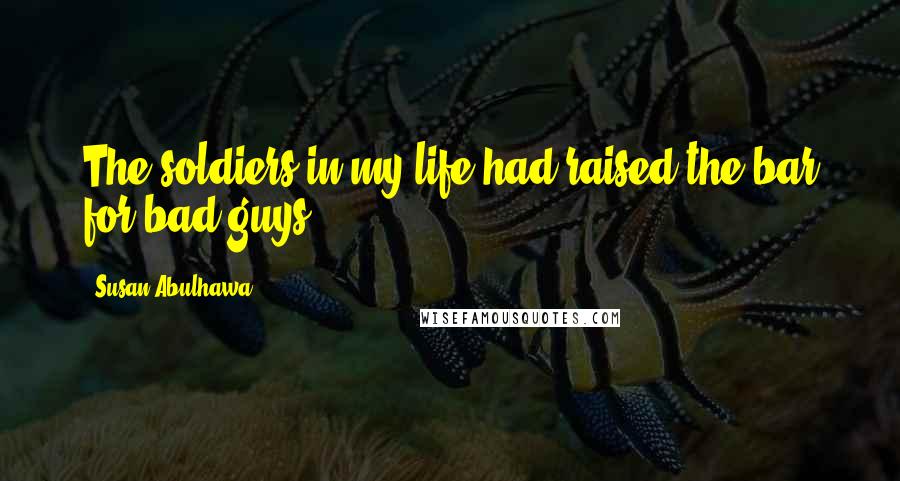 Susan Abulhawa Quotes: The soldiers in my life had raised the bar for bad guys.