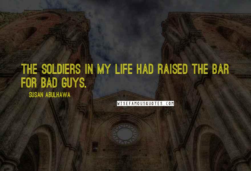 Susan Abulhawa Quotes: The soldiers in my life had raised the bar for bad guys.