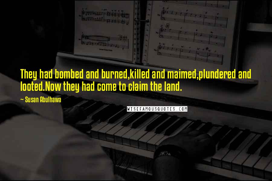 Susan Abulhawa Quotes: They had bombed and burned,killed and maimed,plundered and looted.Now they had come to claim the land.