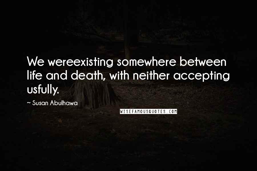 Susan Abulhawa Quotes: We wereexisting somewhere between life and death, with neither accepting usfully.