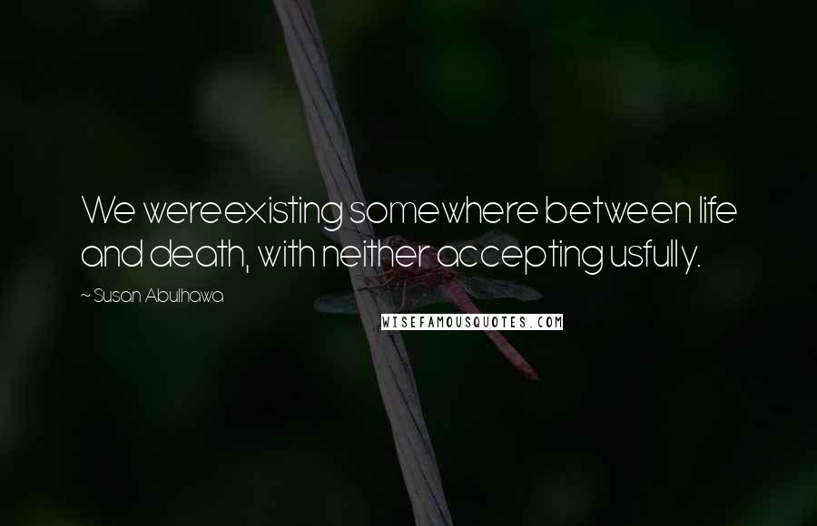 Susan Abulhawa Quotes: We wereexisting somewhere between life and death, with neither accepting usfully.