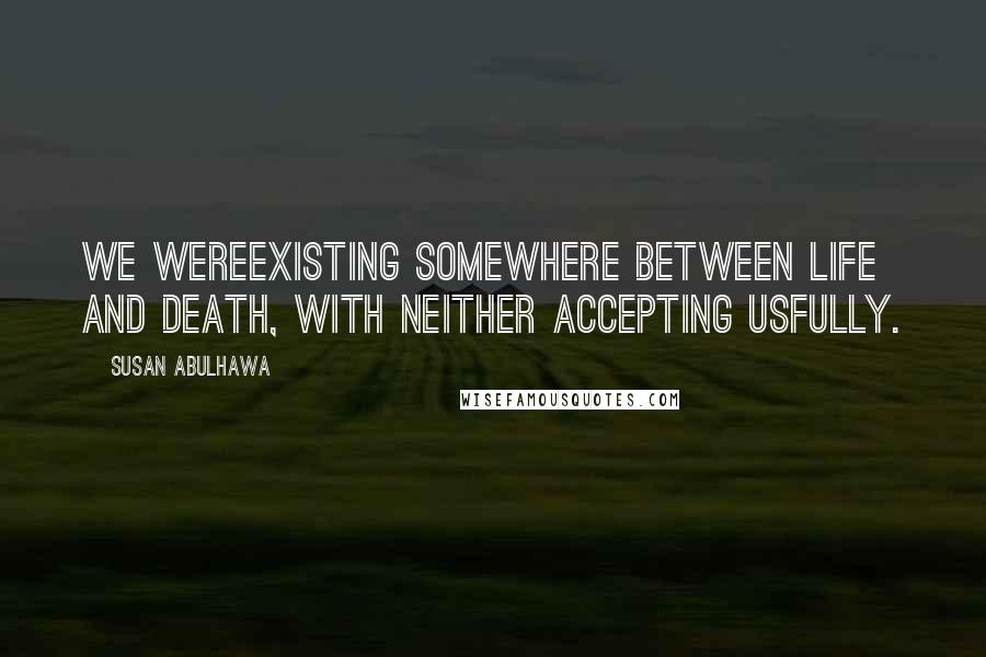 Susan Abulhawa Quotes: We wereexisting somewhere between life and death, with neither accepting usfully.