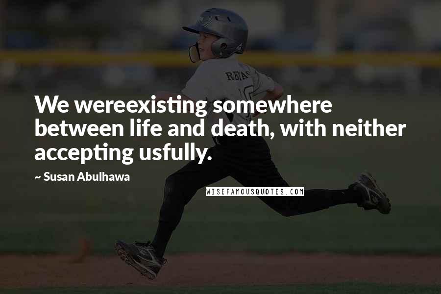 Susan Abulhawa Quotes: We wereexisting somewhere between life and death, with neither accepting usfully.