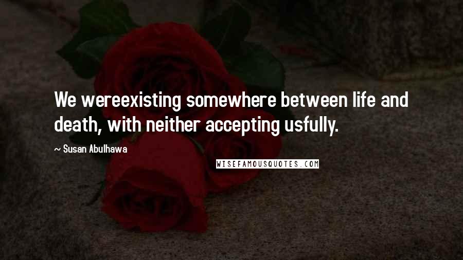 Susan Abulhawa Quotes: We wereexisting somewhere between life and death, with neither accepting usfully.