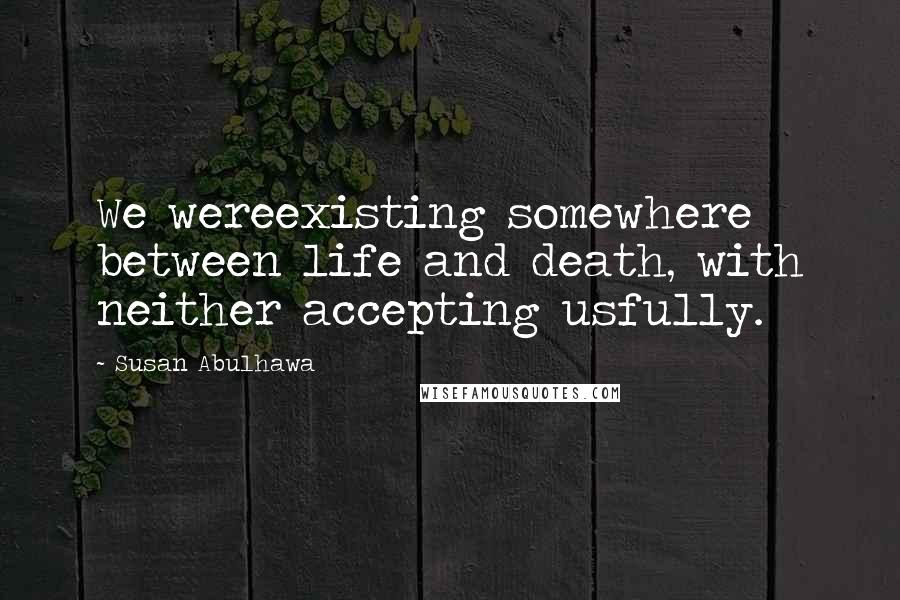 Susan Abulhawa Quotes: We wereexisting somewhere between life and death, with neither accepting usfully.