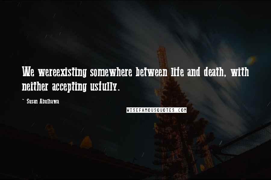 Susan Abulhawa Quotes: We wereexisting somewhere between life and death, with neither accepting usfully.