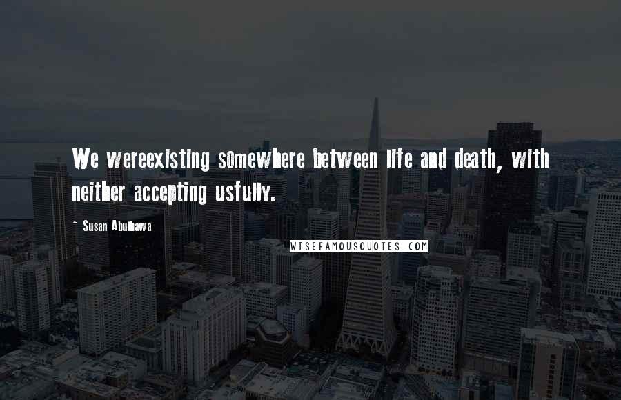Susan Abulhawa Quotes: We wereexisting somewhere between life and death, with neither accepting usfully.