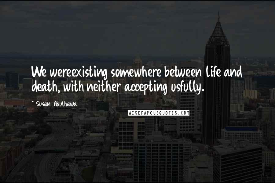 Susan Abulhawa Quotes: We wereexisting somewhere between life and death, with neither accepting usfully.