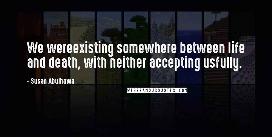 Susan Abulhawa Quotes: We wereexisting somewhere between life and death, with neither accepting usfully.