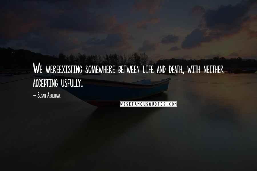 Susan Abulhawa Quotes: We wereexisting somewhere between life and death, with neither accepting usfully.