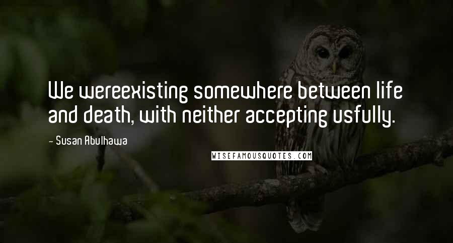 Susan Abulhawa Quotes: We wereexisting somewhere between life and death, with neither accepting usfully.