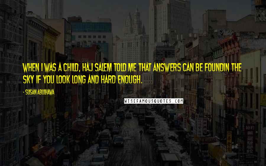 Susan Abulhawa Quotes: When I was a child, Haj Salem told me that answers can be foundin the sky if you look long and hard enough.