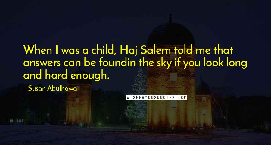 Susan Abulhawa Quotes: When I was a child, Haj Salem told me that answers can be foundin the sky if you look long and hard enough.