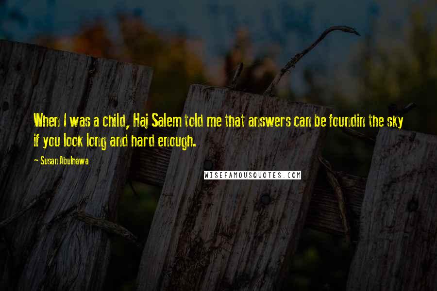 Susan Abulhawa Quotes: When I was a child, Haj Salem told me that answers can be foundin the sky if you look long and hard enough.