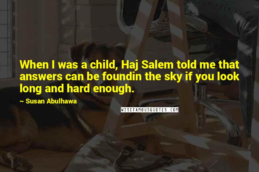 Susan Abulhawa Quotes: When I was a child, Haj Salem told me that answers can be foundin the sky if you look long and hard enough.