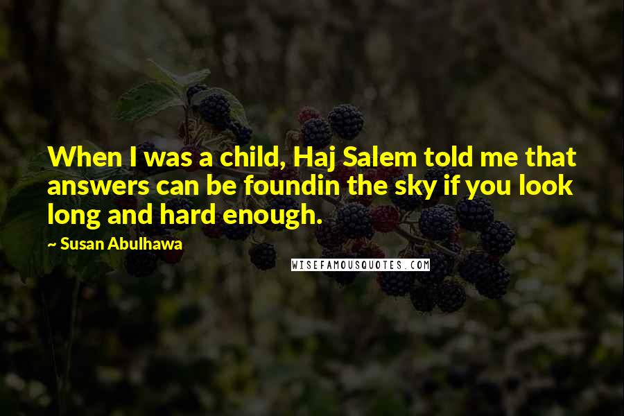 Susan Abulhawa Quotes: When I was a child, Haj Salem told me that answers can be foundin the sky if you look long and hard enough.