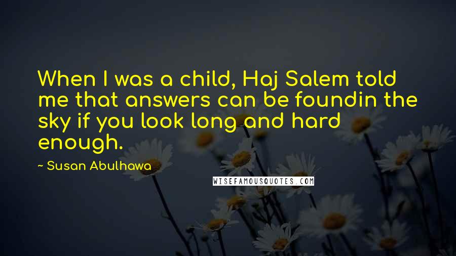 Susan Abulhawa Quotes: When I was a child, Haj Salem told me that answers can be foundin the sky if you look long and hard enough.