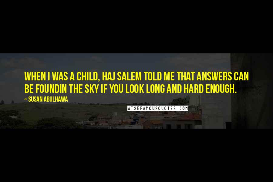 Susan Abulhawa Quotes: When I was a child, Haj Salem told me that answers can be foundin the sky if you look long and hard enough.