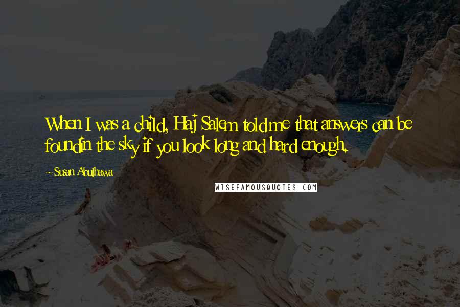 Susan Abulhawa Quotes: When I was a child, Haj Salem told me that answers can be foundin the sky if you look long and hard enough.