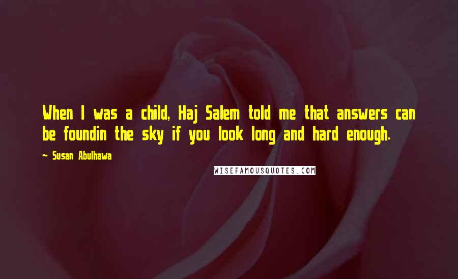 Susan Abulhawa Quotes: When I was a child, Haj Salem told me that answers can be foundin the sky if you look long and hard enough.