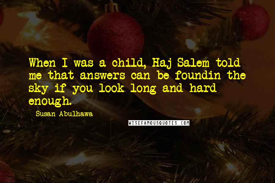 Susan Abulhawa Quotes: When I was a child, Haj Salem told me that answers can be foundin the sky if you look long and hard enough.