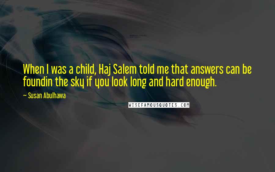 Susan Abulhawa Quotes: When I was a child, Haj Salem told me that answers can be foundin the sky if you look long and hard enough.