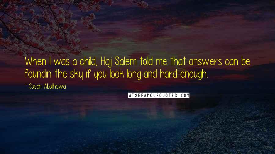 Susan Abulhawa Quotes: When I was a child, Haj Salem told me that answers can be foundin the sky if you look long and hard enough.