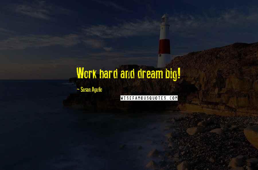 Susan Aguilo Quotes: Work hard and dream big!