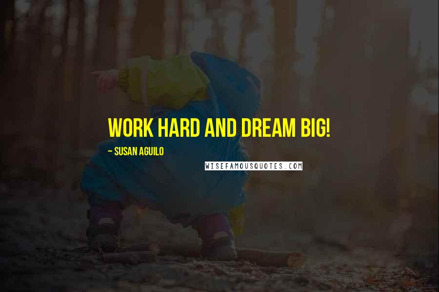 Susan Aguilo Quotes: Work hard and dream big!