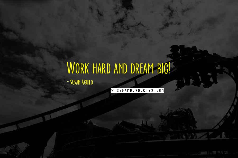 Susan Aguilo Quotes: Work hard and dream big!