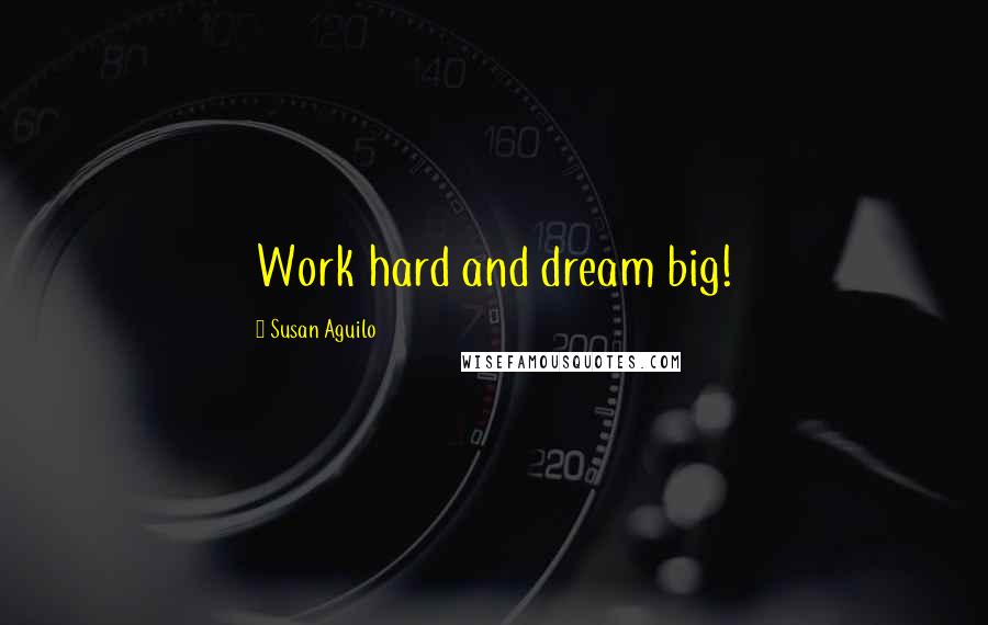 Susan Aguilo Quotes: Work hard and dream big!