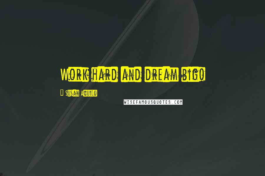 Susan Aguilo Quotes: Work hard and dream big!