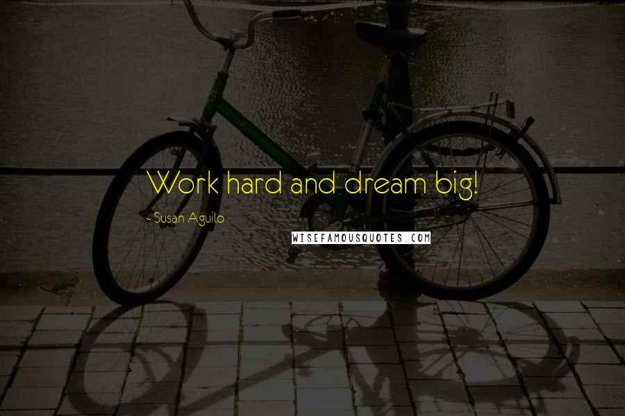 Susan Aguilo Quotes: Work hard and dream big!