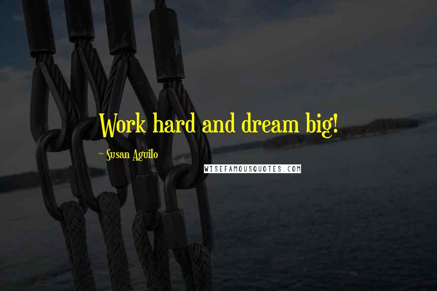 Susan Aguilo Quotes: Work hard and dream big!