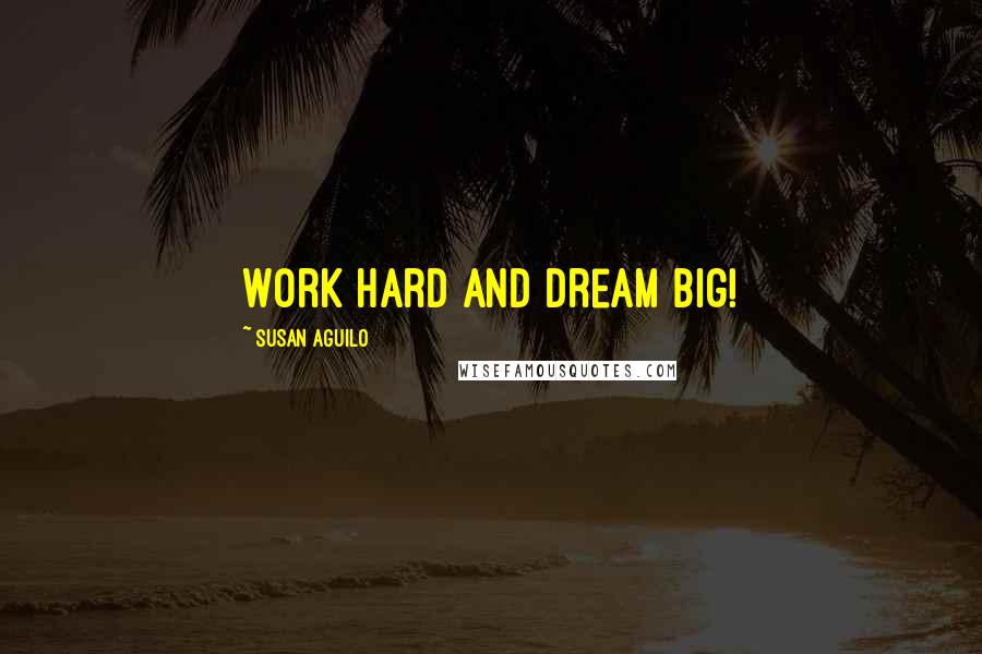 Susan Aguilo Quotes: Work hard and dream big!